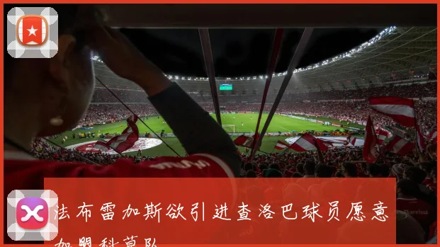 法布雷加斯欲引进查洛巴球员愿意加盟科莫队