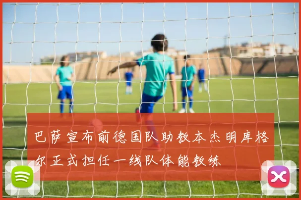 巴萨宣布前德国队助教本杰明库格尔正式担任一线队体能教练