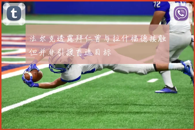 法尔克透露拜仁曾与拉什福德接触但并非引援首选目标