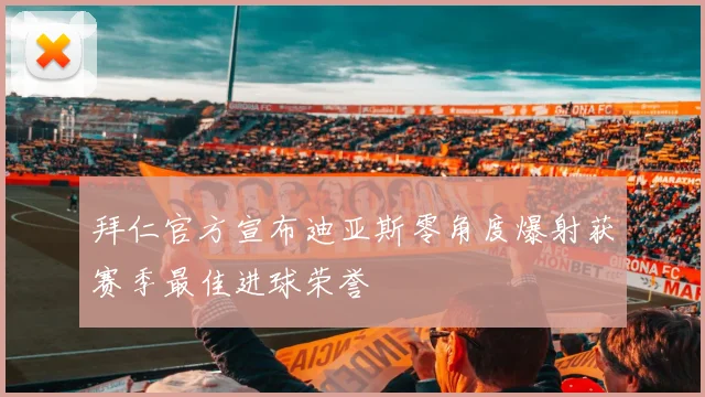 拜仁官方宣布迪亚斯零角度爆射获赛季最佳进球荣誉