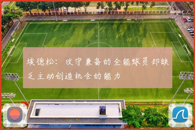 埃德松：攻守兼备的全能球员却缺乏主动创造机会的能力