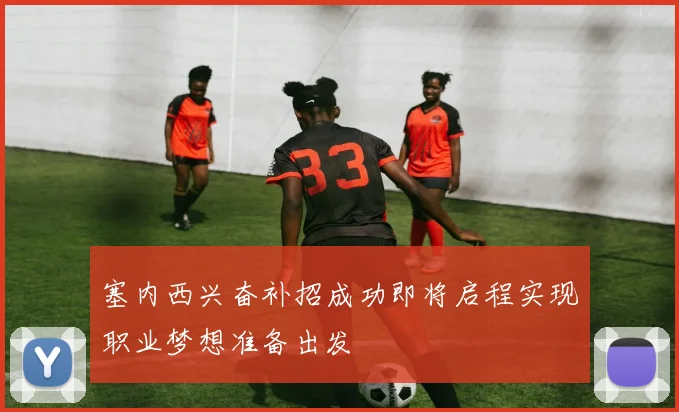 塞内西兴奋补招成功即将启程实现职业梦想准备出发